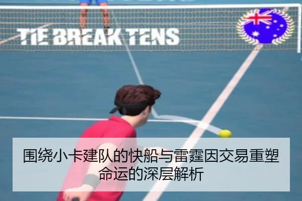 围绕小卡建队的快船与雷霆因交易重塑命运的深层解析