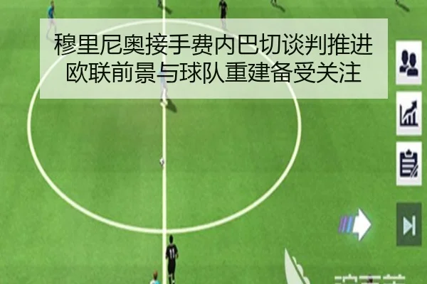 穆里尼奥接手费内巴切谈判推进 欧联前景与球队重建备受关注