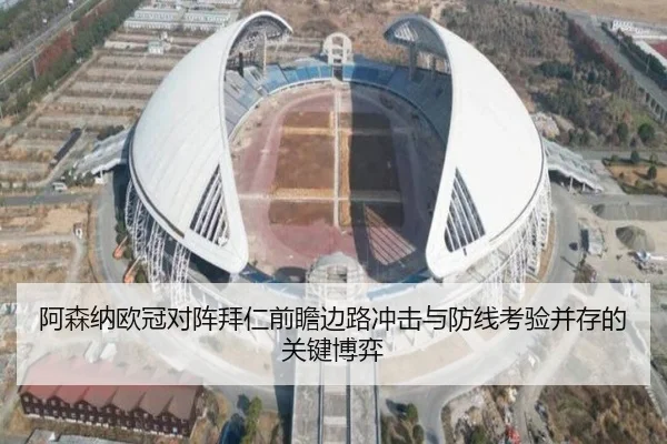 阿森纳欧冠对阵拜仁前瞻边路冲击与防线考验并存的关键博弈