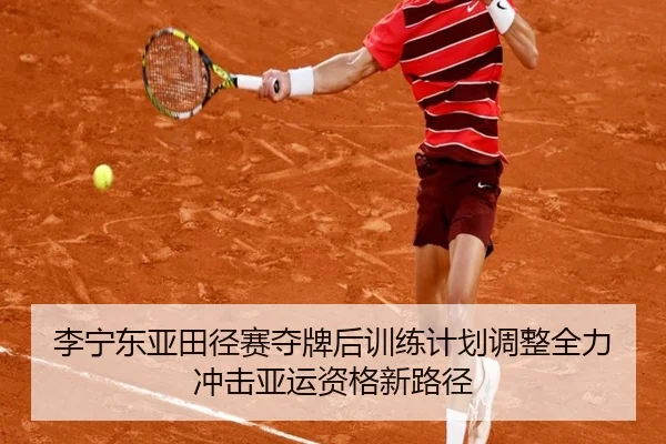 李宁东亚田径赛夺牌后训练计划调整全力冲击亚运资格新路径